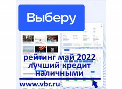 Ставки ниже: «Выберу.ру» составил рейтинг лучших кредитов наличными в мае 2022 года