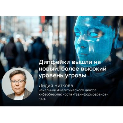 Киберэксперт Лидия Виткова, «Газинформсервис»: дипфейки вышли на новый, более высокий уровень угрозы
