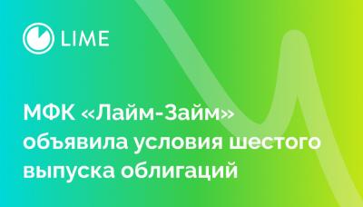 МФК «Лайм-Займ» объявила условия шестого выпуска облигаций