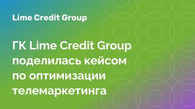 ГК Lime Credit Group поделилась кейсом по оптимизации телемаркетинга