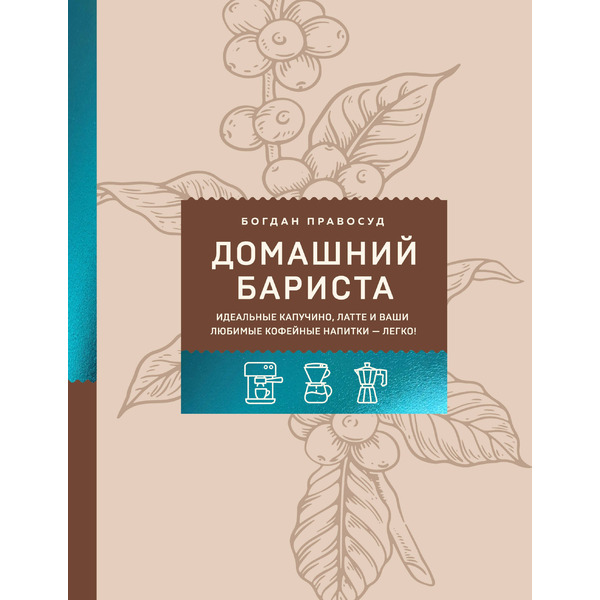 Домашний бариста. Идеальные капучино, латте и ваши любимые кофейные напитки - легко!