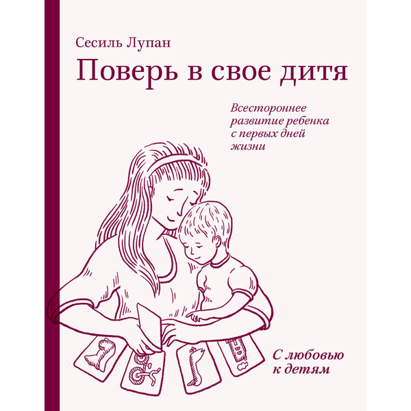 Поверь в свое дитя. Всестороннее развитие ребенка с первых дней жизни