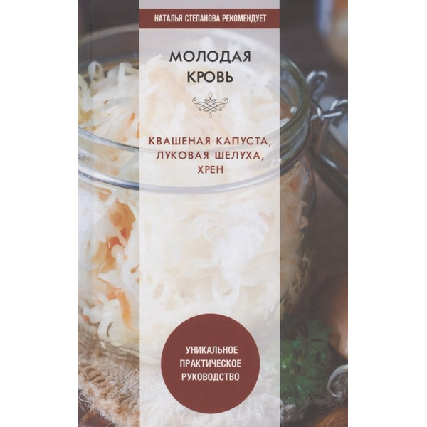 Молодая кровь. Квашеная капуста, луковая шелуха, хрен. Уникальное практическое руководство
