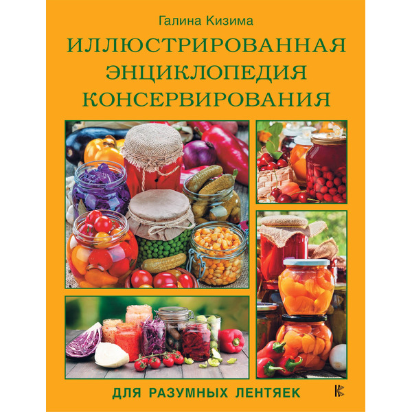 Иллюстрированная энциклопедия консервирования для разумных лентяек от Галины Кизимы