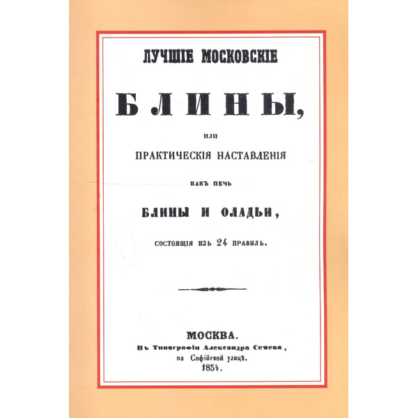 Лучшие московские блины, или практические наставления как печь блины и оладьи, состоящие из 24 правил. Варенья, желе, шербеты, наливки, пастилы и другие изготовления из ягод и фруктов