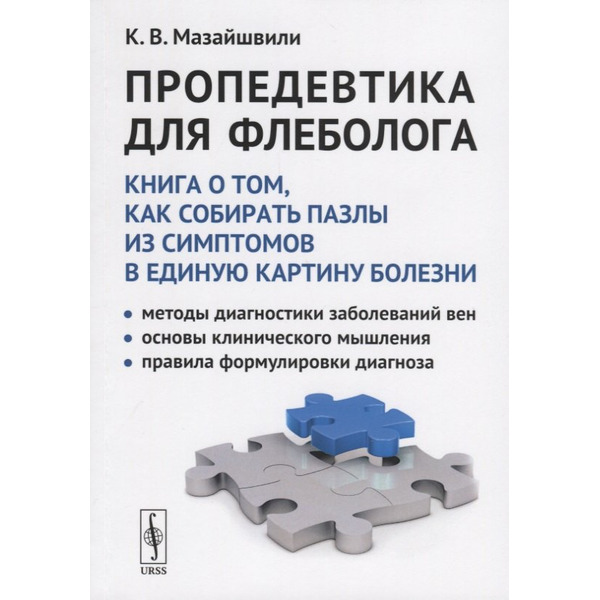 Пропедевтика для флеболога: Книга о том, как собирать пазлы из симптомов в единую картину болезни. Методы диагностики заболеваний вен. Основы клинического мышления. Правила формулировки диагноза