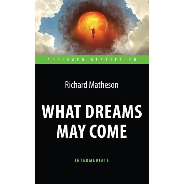 What Dreams May Come = Куда приводят мечты. Книга для чтения на английском языке. Intermediate