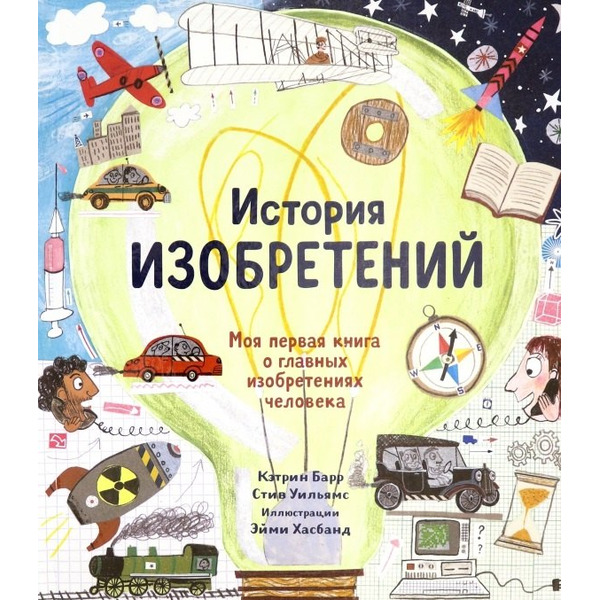 История изобретений. Моя первая книга о главных изобретениях человека