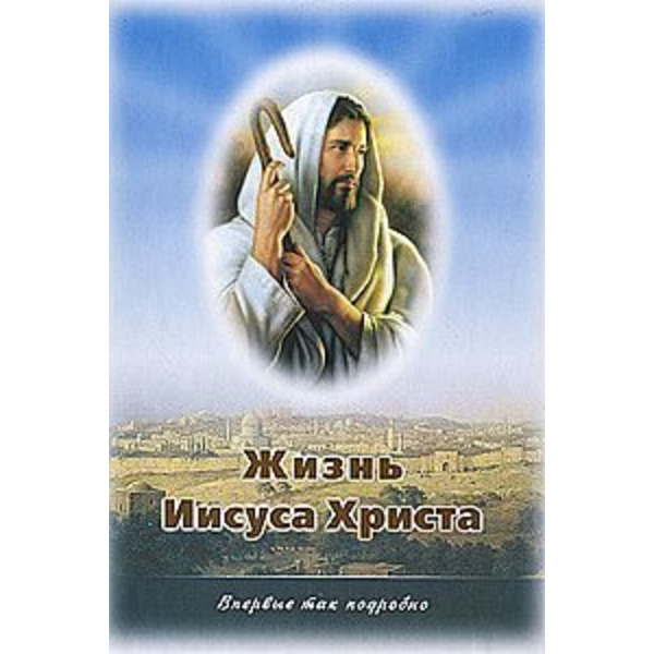 Жизнь Иисуса Христа. О земной жизни Иисуса Христа и Его Учении