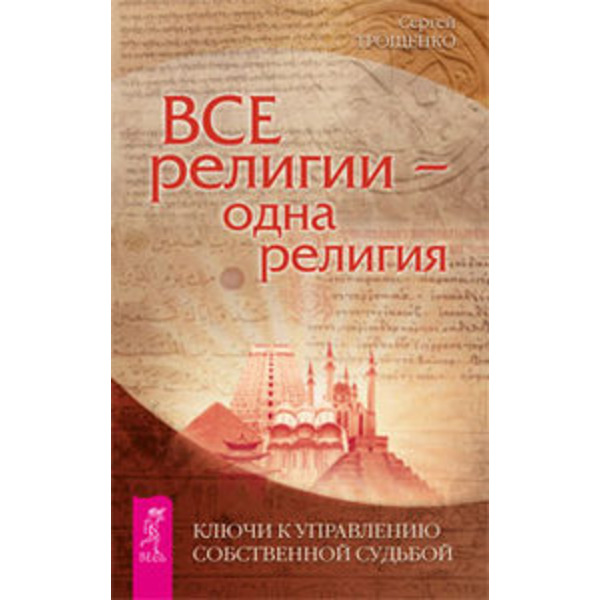 Все религии - одна религия. Ключи к управлению собственной судьбой