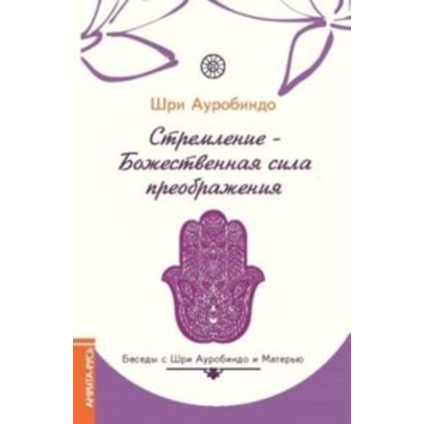 Стремление - Божественная сила преображения. Беседы с Шри Ауробиндо и Матерью