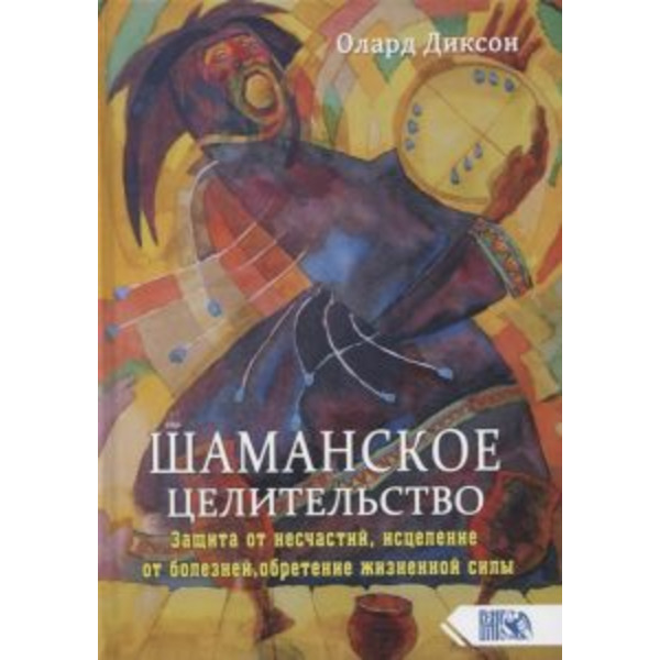 Шаманское целительство. Защита от несчастий, исцеление от болезней, обретение жизненной силы