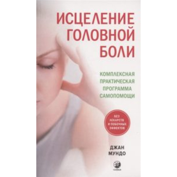 Исцеление головной боли: Комплексная практическая программа самопомощи