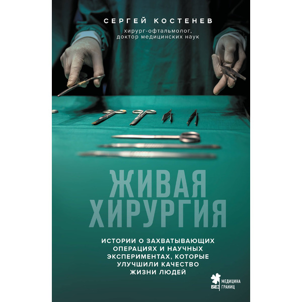 Живая хирургия. Истории о захватывающих операциях и научных экспериментах, которые улучшили качество жизни людей