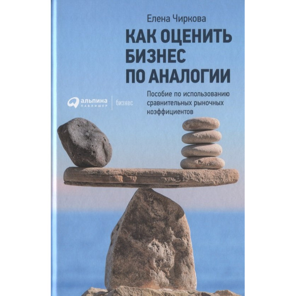 Как оценить бизнес по аналогии: Пособие по использованию сравнительных рыночных коэффициентов