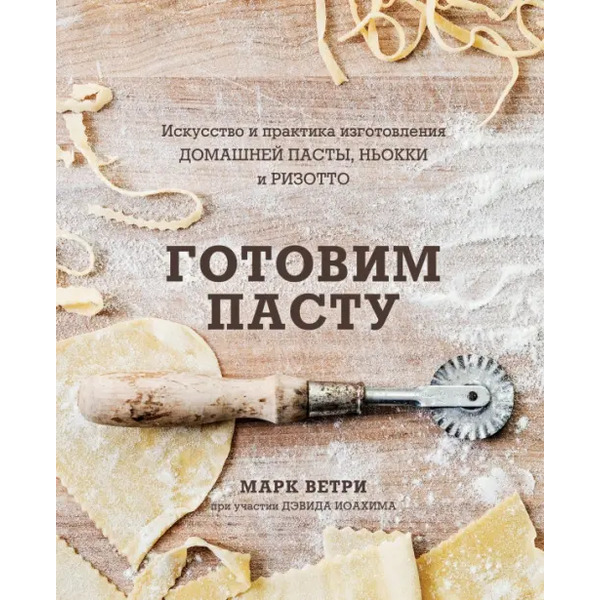 Готовим пасту. Искусство и практика изготовления домашней пасты, ньокки и ризотто