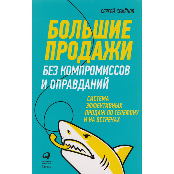 Большие продажи без компромиссов и оправданий: Система эффективных продаж по телефону и на встречах