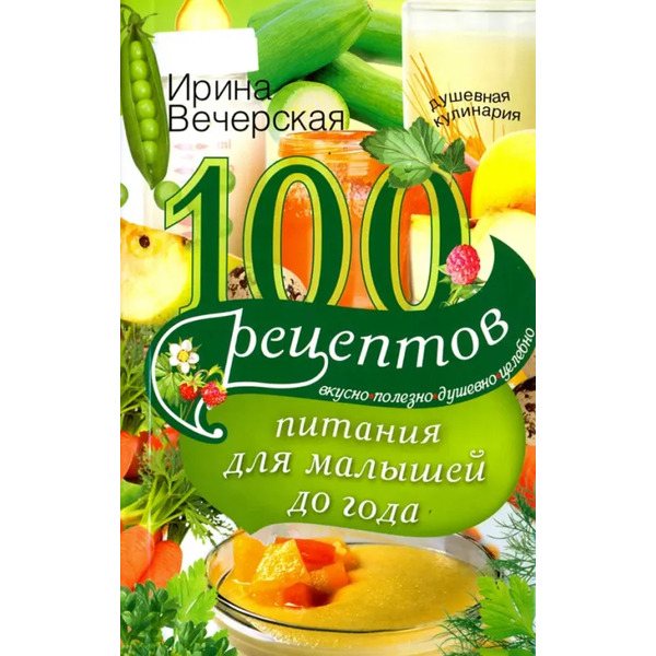100 рецептов питания для малышей до года. Вкусно, полезно, душевно, целебно