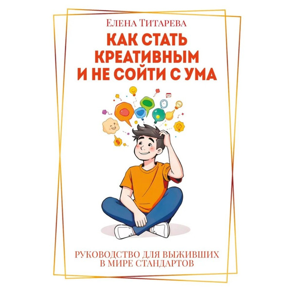 Как стать креативным и не сойти с ума: Руководство для выживших в мире стандартов