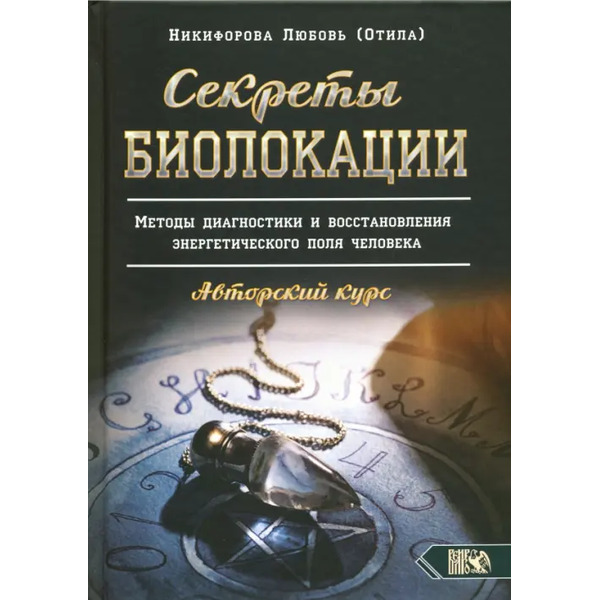 Секреты Биолокации. Методы диагностики и восстановления энергетического поля человека