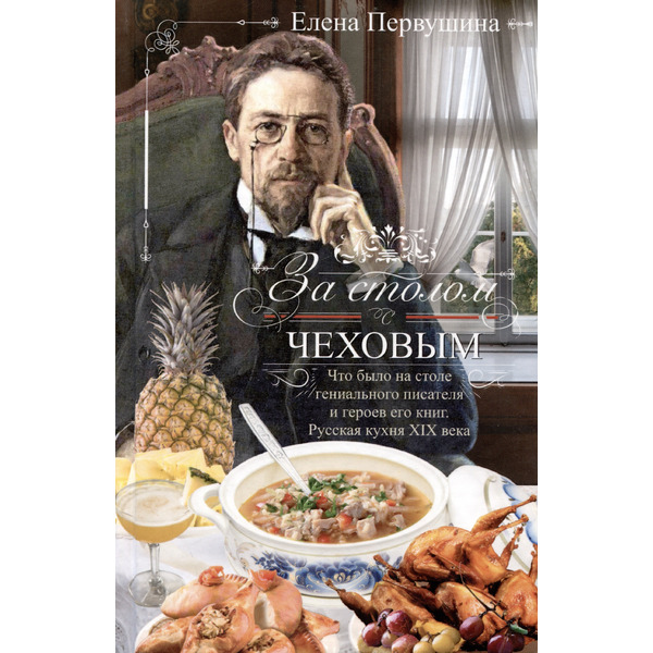 За столом с Чеховым. Что было на столе гениального писателя и героев его книг. Русская кухня XIX века