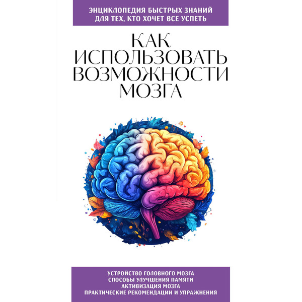 Как использовать возможности мозга. Для тех, кто хочет все успеть (новое оформление)