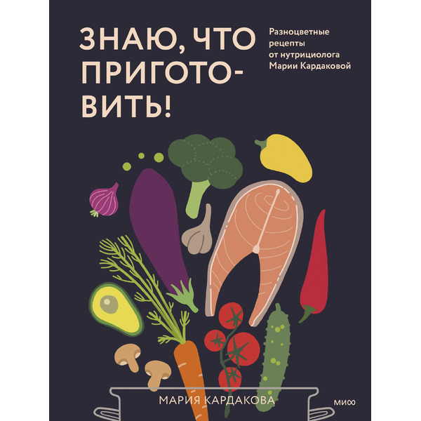 Знаю, что приготовить! Разноцветные рецепты от нутрициолога Марии Кардаковой