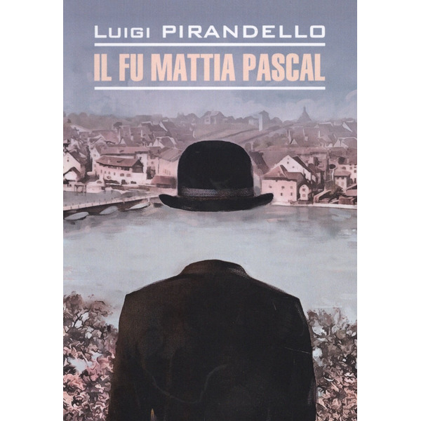 Покойный Маттиа Паскаль = Il fu Mattia Pascal : книга для чтения на итальянском языке