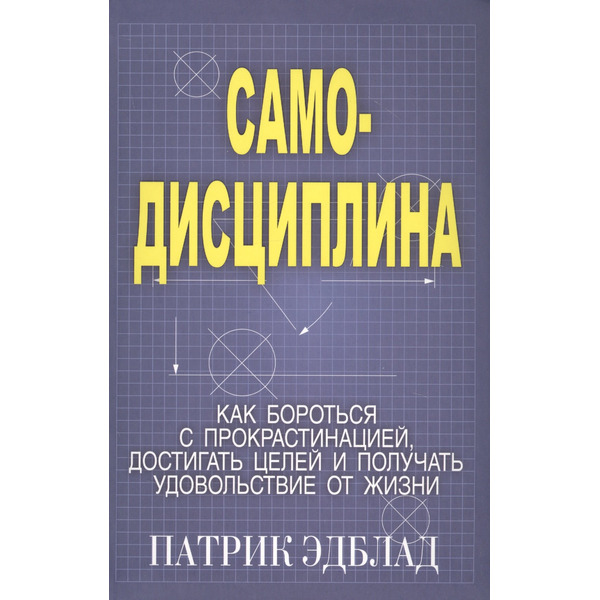 Самодисциплина: Как бороться с прокрастинацией, достигать целей и получать удовольствие от жизни