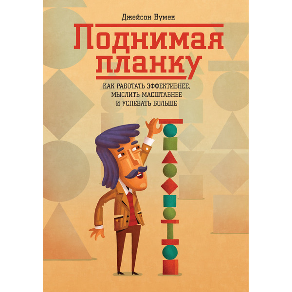 Поднимая планку. Как работать эффективнее, мыслить масштабнее и успевать больше