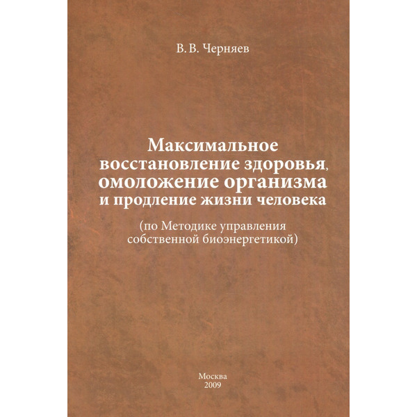 Максимальное восстановление здоровья, омоложение организма и продление жизни человека ( по Методике управления собственной биоэнергетикой).