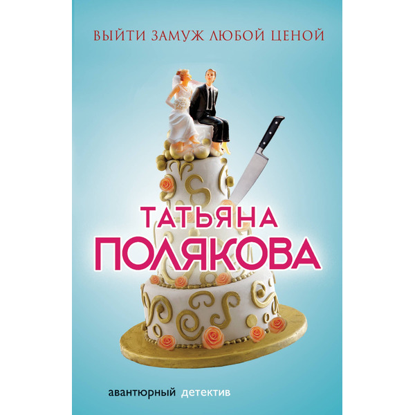 Выйти замуж любой ценой : роман