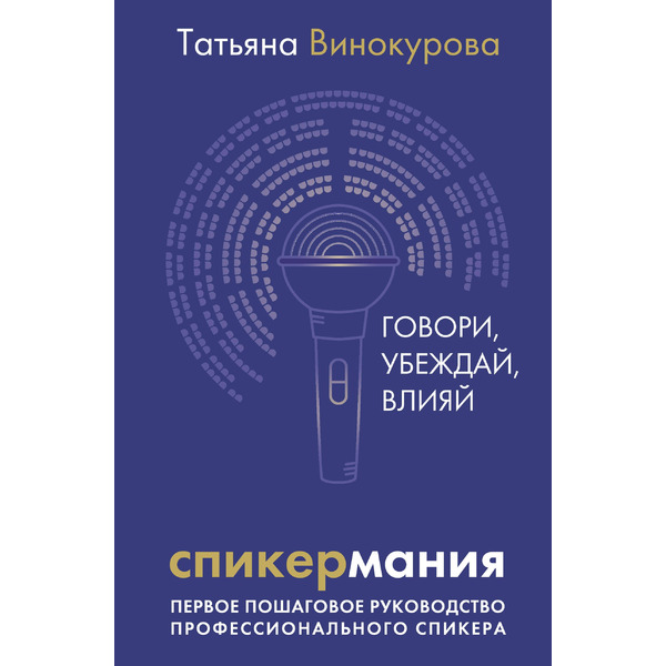 Спикермания. Говори, убеждай, влияй. Первое пошаговое руководство профессионального спикера