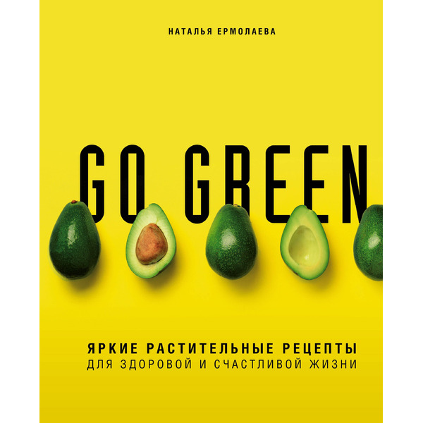 Go green. Яркие растительные рецепты для здоровой и счастливой жизни