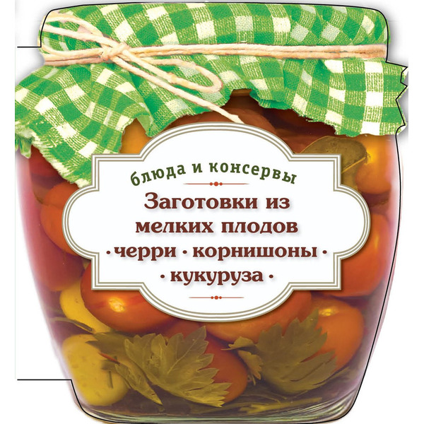 Заготовки из мелких плодов : черри, корнишоны, мини-кукуруза