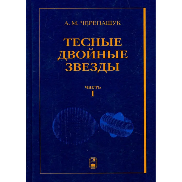 Тесные двойные звезды. В 2-х частях. Часть 1
