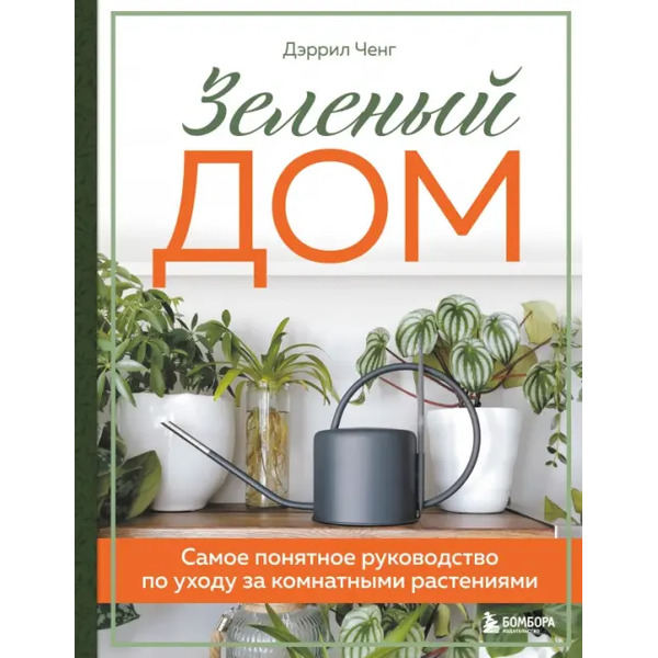 Зеленый дом. Самое понятное руководство по уходу за комнатными растениями